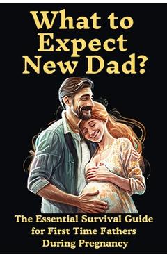 Coperta cărții 'What to Expect New Dad?: The Essential Survival Guide For First Time Fathers During Pregnancy - Ron Publications'