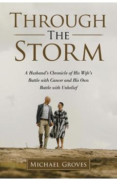Coperta cărții 'Through The Storm: A Husband's Chronicle of His Wife's Battle with Cancer and His Own Battle with Unbelief - Michael'