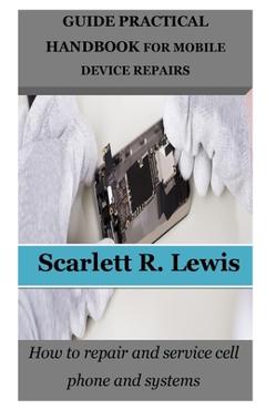 Coperta cărții 'Guide Practical Handbook for Mobile Device Repairs: How to repair and service cell phone and systems - Scarlett R. Lewis'