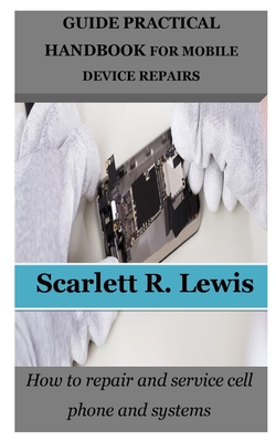 Coperta cărții 'Guide Practical Handbook for Mobile Device Repairs: How to repair and service cell phone and systems - Scarlett R. Lewis'