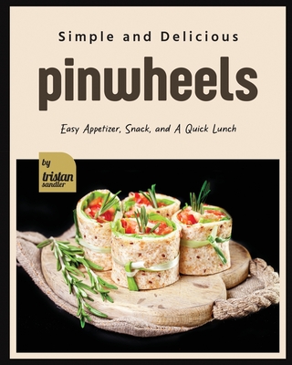 Coperta cărții 'Simple and Delicious Pinwheels: Easy Appetizer, Snack, and A Quick Lunch - Tristan Sandler'