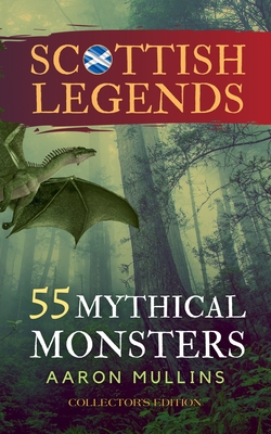 Scottish Legends: 55 Mythical Monsters (Collector's Edition) - Aaron Mullins
