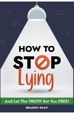 Coperta cărții 'How To Stop Lying: And Let The Truth Set You Free! - Braden Snap'