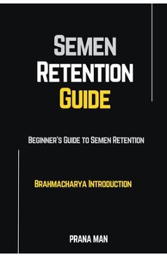 Coperta cărții 'Semen Retention Guide-Beginner's Guide To Semen Retention-Brahmacharya Introduction - Prana Man'