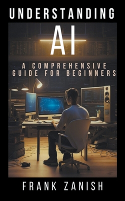 Understanding AI: A Comprehensive Guide for Beginners - Frank Zanish