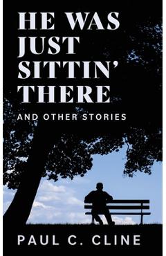 Coperta cărții 'He Was Just Sittin' There And Other Stories - Paul C. Cline'