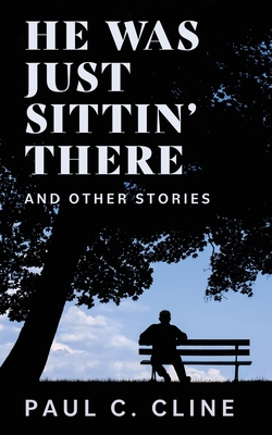Coperta cărții 'He Was Just Sittin' There And Other Stories - Paul C. Cline'
