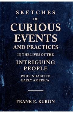 Coperta cărții 'Sketches of Curious Events and Practices in the Lives of the Intriguing People Who Inhabited Early America - Frank E.'