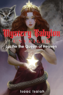 Mystery Babylon Unveiled: Lucifer the Queen of Heaven - Isaac Isaiah