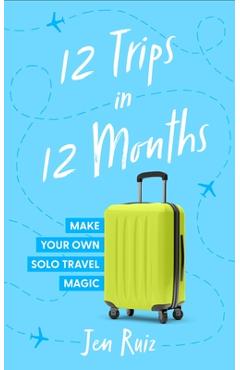 Poza produsului 12 Trips in 12 Months: Make Your Own Solo Travel Magic - Jen Ruiz