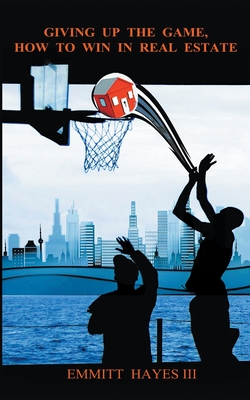 Giving up the Game: How to Win in Real Estate - Emmitt Hayes
