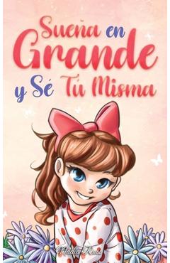 Coperta cărții 'Sueña En Grande y Sé Tú Misma: Historias Motivadoras para niñas sobre la Autoestima, la Confianza, el Valor y la'