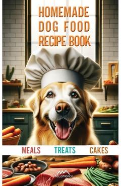 Coperta cărții 'Homemade Dog Food Recipe Books for Meals, Treats and Cakes: Pawsitively Delicious Dog Dishes - Melamarco'