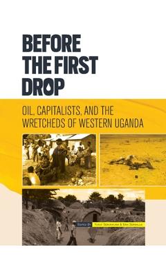 Coperta cărții 'Before the First Drop: Oil, Capitalists, and the Wretcheds of Western Uganda. - Yusuf Serunkuma'