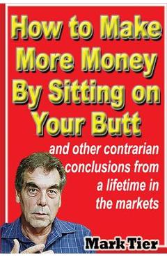Coperta cărții 'How to Make More Money By Sitting on Your Butt: and other contrarian conclusions from a lifetime in the markets - Mark'