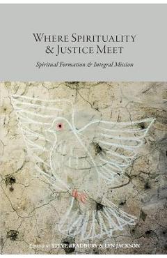 Coperta cărții 'Where Spirituality & Justice Meet: Spiritual Formation & Integral Mission - Steve Bradbury'