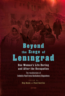 Beyond the Siege of Leningrad: One Woman's Life During and After the Occupation: The Recollections of Evdokiia Vasil'evna Baskakova-Bogacheva - Oleg Beyda