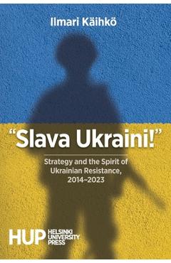 Poza produsului Slava Ukraini!: Strategy and the Spirit of Ukrainian Resistance, 2014-2023 - Ilmari Käihkö