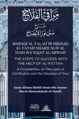 Maraqi al Falah: The Steps to Success with the Help of al-Fattah - A Commentary on The Light of Clarification and the Salvation of Soul - Imam Hasan Al-shurunbalaali