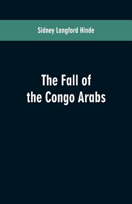 The fall of the Congo Arabs - Sidney Langford Hinde