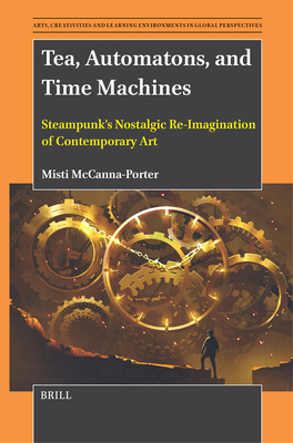 Tea, Automatons, and Time Machines: Steampunk's Nostalgic Re-Imagination of Contemporary Art - Misti Mccanna-porter