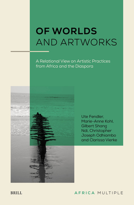 Of Worlds and Artworks: A Relational View on Artistic Practices from Africa and the Diaspora - Ute Fendler