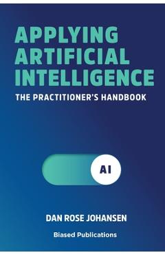 Coperta cărții 'Applying Artificial Intelligence: The Practitioner's Handbook - Dan Rose Johansen'