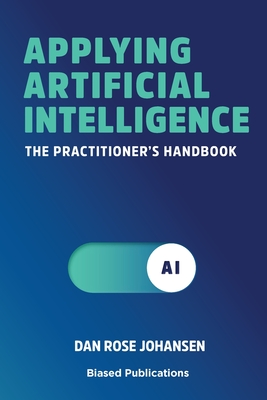 Coperta cărții 'Applying Artificial Intelligence: The Practitioner's Handbook - Dan Rose Johansen'