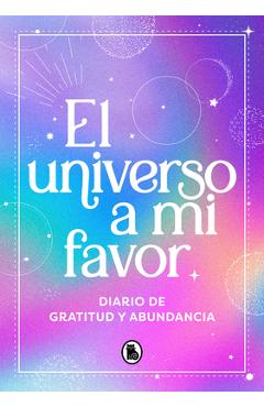 Coperta cărții 'El Universo a Mi Favor: Diario de Gratitud Y Abundancia / The Universe in My Fav Or. Journal of Gratitude and'