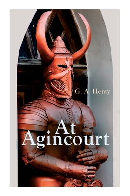 At Agincourt: Historical Novel - The Battle of Agincourt: A Tale of the White Hoods of Paris - G. A. Henty