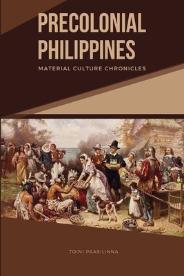 Precolonial Philippines: Material Culture Chronicles - Toini Paasilinna