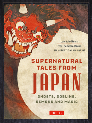 Supernatural Tales from Japan: Ghosts, Goblins, Demons and Magic - Lafcadio Hearn