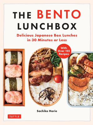 The Bento Lunchbox: Delicious Japanese Box Lunches in 30 Minutes or Less (with Over 125 Recipes) - Sachiko Horie