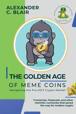 The Golden Age of Meme Coins: TrumpCoin, Pepecash, and other memetic currencies that paved the way for modern crypto - Alexander C Blair