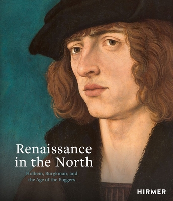 Renaissance in the North: Holbein, Burgkmair, and the Age of the Fuggers - Guido Messling