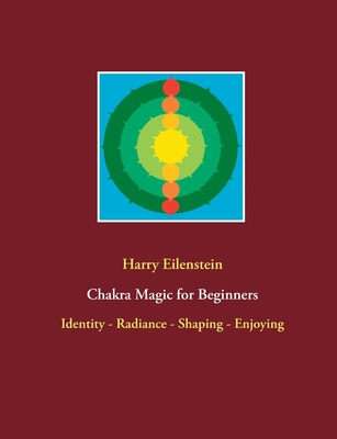 Chakra Magic for Beginners: Identity - Radiance - Shaping - Enjoying - Harry Eilenstein