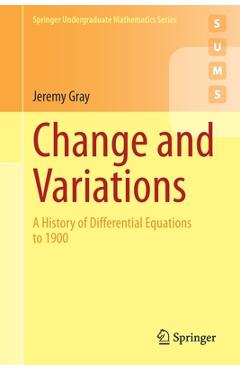 Change and Variations: A History of Differential Equations to 1900 - Jeremy Gray