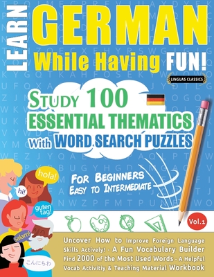 Learn German While Having Fun! - For Beginners: EASY TO INTERMEDIATE - STUDY 100 ESSENTIAL THEMATICS WITH WORD SEARCH PUZZLES - VOL.1 - Uncover How to - Linguas Classics