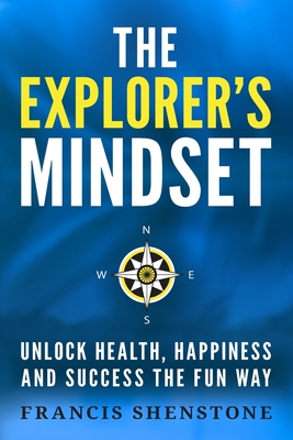 The Explorer's Mindset: Unlock Health, Happiness and Success the Fun Way - Francis Shenstone