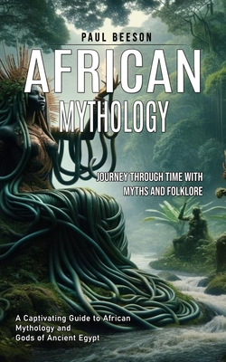 African Mythology: Journey Through Time With Myths and Folklore (A Captivating Guide to African Mythology and Gods of Ancient Egypt) - Paul Beeson