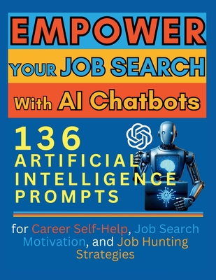 Empower Your Job Search with AI Chatbots: 136 Artificial Intelligence Prompts for Career Self-Help, Job Search Motivation, and Job Hunting Strategies - Vasquez
