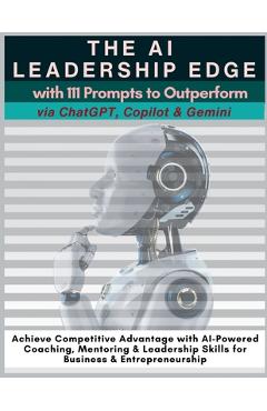 Poza produsului The AI Leadership Edge via ChatGPT, Copilot & Gemini with 111 Prompts to Outperform: Achieve Competitive Advantage with AI-Powered Coaching, Mentoring - Mauricio Vasquez