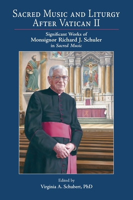 Sacred Music and Liturgy After Vatican II: Significant Works of Monsignor Richard J. Schuler in Sacred Music - Virginia A. Schubert