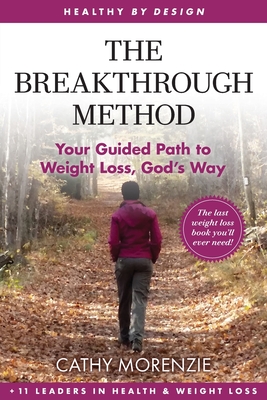 The Breakthrough Method: Your Guided Path to Weight Loss, God's Way - The Last Weight Loss Book You'll Ever Need - Cathy Morenzie