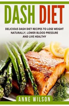 Coperta cărții 'Dash Diet: Delicious DASH Diet Recipes to Lose Weight Naturally, Lower Blood Pressure and Live Healthy- Includes 7-day'