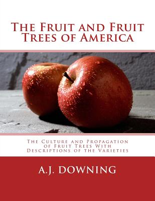 The Fruit and Fruit Trees of America: The Culture and Propagation of Fruit Trees With Descriptions of the Varieties - Roger Chambers