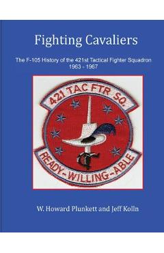 Coperta cărții 'Fighting Cavaliers: The F-105 History of the 421st Tactical Fighter Squadron 1963 - 1967 - Jeff Kolln'