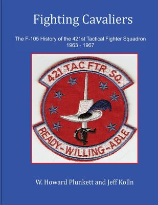 Fighting Cavaliers: The F-105 History of the 421st Tactical Fighter Squadron 1963 - 1967 - Jeff Kolln