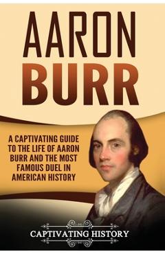 Coperta cărții 'Aaron Burr: A Captivating Guide to the Life of Aaron Burr and the Most Famous Duel in American History - Captivating'