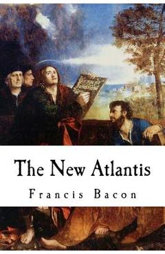 The New Atlantis: Sir Francis Bacon - Francis Bacon